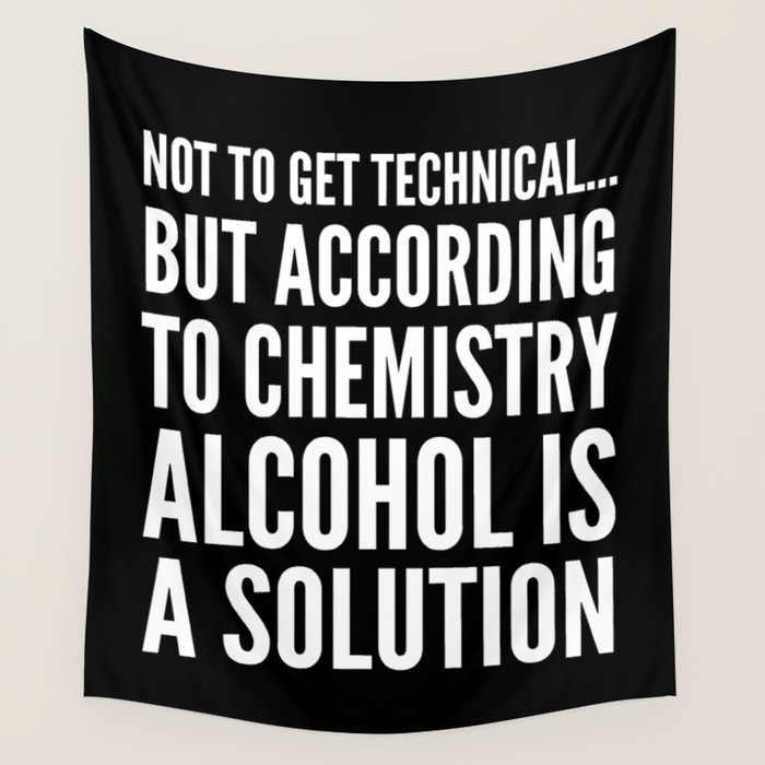 NOT TO GET TECHNICAL BUT ACCORDING TO CHEMISTRY ALCOHOL IS A SOLUTION (Black & White) Wall
