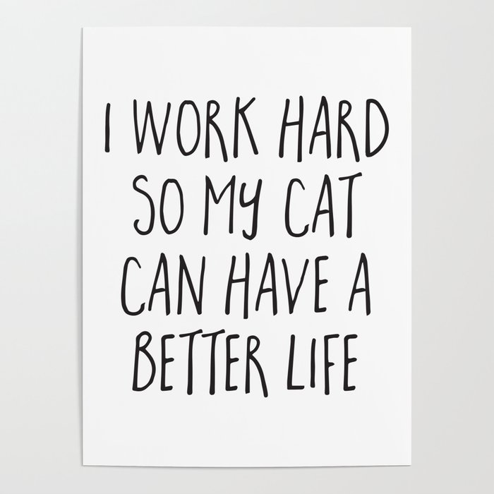 Cat Better Life Funny Quote Poster by EnvyArt | Society6