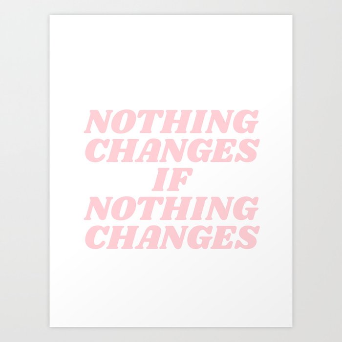 nothing changes if nothing changes Art Print by typeangel | Society6